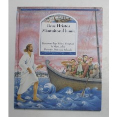 IISUS HRISTOS , MANTUITORUL LUMII , prezentare dupa SFANTA SCRIPTURA de MARY JOSLIN , ilustratii de FRANCESCA PELIZZOLI , 2004