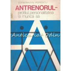 Antrenorul. Profilul, Personalitatea Si Munca Sa - C-tin Popescu - T.: 7700 Ex