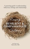 Raising Resilient and Compassionate Children: A Parenting Guide to Understanding Behaviour, Feelings and Relationships