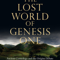 The Lost World of Genesis One: Ancient Cosmology and the Origins Debate