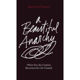 A Beautiful Anarchy: When the Life Creative Becomes the Life Created