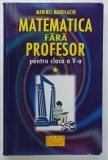 MATEMATICA FARA PROFESOR PENTRU CLASA A - V-A de MARINEL MANOLACHE , VOL. I . , SEMESTRUL I , 2003