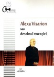 Alexa Visarion sau destinul vocatiei |