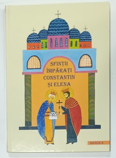 SFINTII IMPARATI CONSTANTIN SI ELENA , text NARCISA - MIHAELA CADA , ilustratii de ANI - ELIZA BUSUIOC , 2013