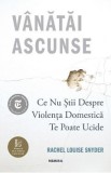 Vanatai ascunse: Ce nu stii despre violenta domestica te poate ucide - Rachel Louise Snyder