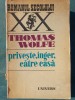 Priveste, Inger, Catre Casa - Thomas Wolfe, 1977, Editura Univers, 711 Pagini - Roman Beletristica