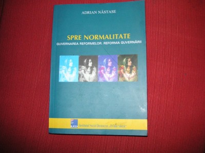 Spre normalitate - Guvernarea reformelor. Reforma guvernarii - Adrian Nastase foto