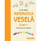 Matematica vesela. Caiet de jocuri logico-matematice 5 ani+ - E.M. Katz