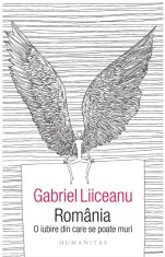 Romania, O Iubire Din Care Se Poate Muri, Gabriel Liiceanu - Editura Humanitas
