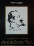 COLECTIONARUL MECENA: ALEXANDRU BOGDAN PITESTI de PETRE OPREA * DEFECT COPERTA