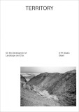 Territory: On the Development of Landscape and City | Studio Basel Eth Studio Base , Institute Comtemporary City, 2014, University Of Chicago Press