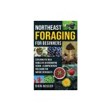 Northeast Foraging for Beginners: Exploring the Wild Edibles of an Enchanting Region - A Comprehensive Field Guide for Nature Enthusiasts