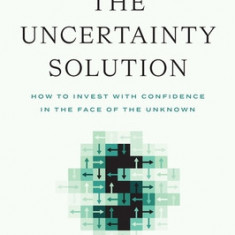 The Uncertainty Solution: How to Invest with Confidence in the Face of the Unknown