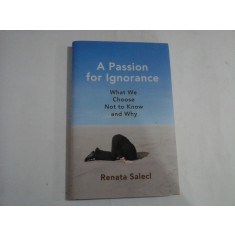 A PASSION FOR IGNORANCE - WHAT WE CHOOSE NOT TO KNOW AND WHY - RENATA SALECL