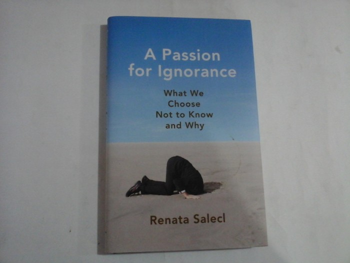 A PASSION FOR IGNORANCE - WHAT WE CHOOSE NOT TO KNOW AND WHY - RENATA SALECL