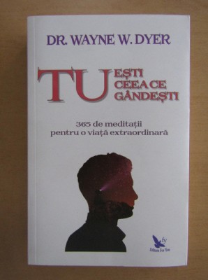 Wayne W. Dyer - Tu esti ceea ce gandesti. 365 de meditatii... foto