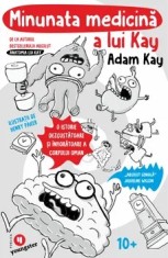 Minunata medicina a lui Kay. O istorie dezgustatoare si infioratoare a corpului uman/Adam Kay