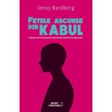 Fetele ascunse din Kabul. O aparare secreta impotriva discriminarii femeilor in Afganistan - Jenny Nordberg