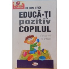 EDUCA-TI POZITIV COPILUL, OFERA CE VREI SA PRIMESTI de TANYA BYRON, 2009