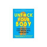 Unfuck Your Body: Using Science to Reconnect Your Body and Mind to Eat, Sleep, Breathe, Move, and Feel Better