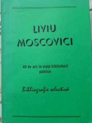 LIVIU MOSCOVICI 40 DE ANI IN VIATA BIBLIOTECII PUBLICE. BIBLIOGRAFIE SELECTIVA-LIVIU MOSCOVICI-230281 foto