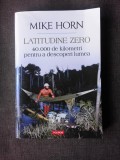 LATITUDINE ZERO, 40.000 DE KILOMETRI PENTRU A DESCOPERI LUMEA - MIKE HORN