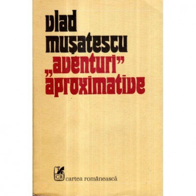 Vlad Musatescu - &amp;quot;Aventuri&amp;quot; aproximative - roman vol. I - 121345 foto