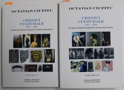CRONICI CULTURALE , IN CAUTARE DE ELEMENTE ROMANESTI 1997 - 2006 , IN CIRCUITUL CULTURAL GENERAL de OCTAVIAN CIUPITU , VOLUMELE I - II , 2016 foto