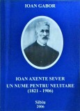 Ioan Gabor - Ioan Axente Sever. Un nume pentru neuitare. 1821-1906