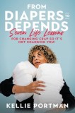 From Diapers to Depends: Seven Life Lessons for Changing Crap So It's Not Changing You!