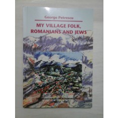 MY VILLAGE FOLK, ROMANIANS AND JEWS - George Petrescu