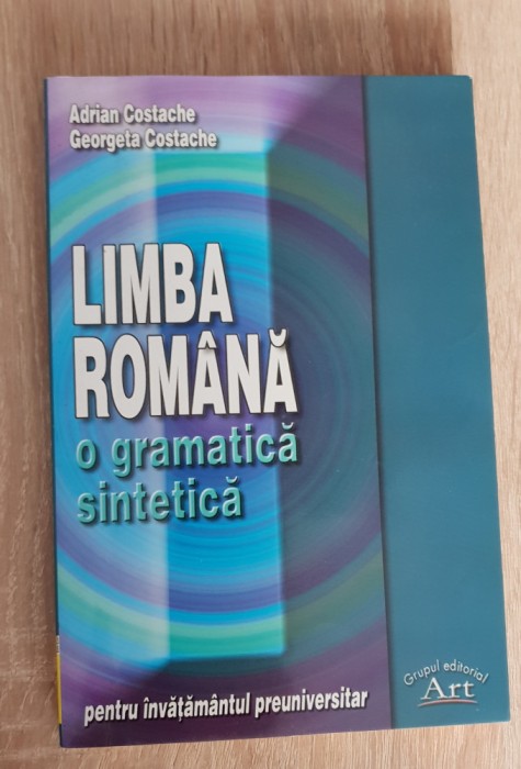 Limba rom&acirc;nă. O gramatică sintetică pentru &icirc;nvățăm&acirc;ntul preuniversitar -Costache