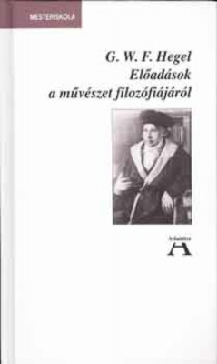 Előad&amp;aacute;sok a műv&amp;eacute;szet filoz&amp;oacute;fi&amp;aacute;j&amp;aacute;r&amp;oacute;l - Georg Wilhelm Friedrich Hegel foto