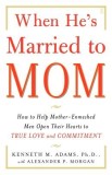 When He&#039;s Married to Mom: How to Help Mother-Enmeshed Men Open Their Hearts to True Love and Commitment