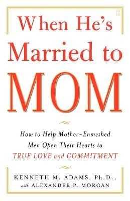 When He&#039;s Married to Mom: How to Help Mother-Enmeshed Men Open Their Hearts to True Love and Commitment