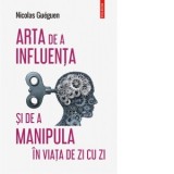 Arta de a influenta si de a manipula in viata de zi cu zi - Nicolae Constantinescu, Nicolas Gueguen