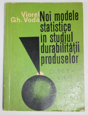 NOI MODELE STATISTICE IN STUDIUL DURABILITATII PRODUSELOR de VIOREL GH. VODA , 1980 , PREZINTA URME DE UZURA SI INSEMNARI PE COPERTA foto