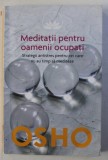MEDITATII PENTRU OAMENII OCUPATI - STRATEGII ANTISTRES PENTRU CEI CARE NU AU TIMP SA MEDITEZE de OSHO , 2016