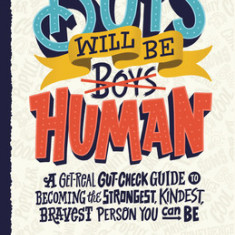 Boys Will Be Human: A Get-Real Gut-Check Guide to Becoming the Strongest, Kindest, Bravest Person You Can Be