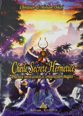 Cheile Secrete hermetice. Practica invocatiilor si conjuratiilor magice - Christian si Miriam Dikol foto