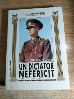 Un dictator nefericit: Maresalul Antonescu (Calea Romaniei spre Statul satelit) - G-ral Ion Gheorghe -atasat militar ambasador Berlin 1940-1944 (1996) foto