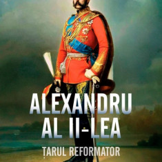 Alexandru Al II-lea. Tarul Reformator, Henri Troyat - Editura Corint