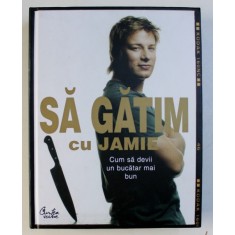 SA GATIM CU JAMIE , CUM SA DEVII UN BUCATAR MAI BUN de JAMIE OLIVER