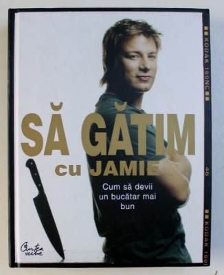 SA GATIM CU JAMIE , CUM SA DEVII UN BUCATAR MAI BUN de JAMIE OLIVER foto