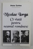 NICOLAE IORGA - O VIATA PENTRU NEAMUL ROMANESC de PETRE TURLEA , 2001