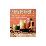 Fiery Ferments: 70 Stimulating Recipes for Hot Sauces, Spicy Chutneys, Kimchis with Kick, and Other Blazing Fermented Condiments