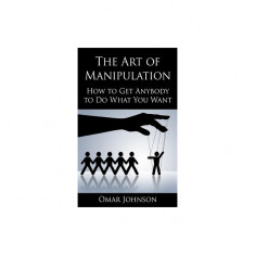 The Art of Manipulation: How to Get Anybody to Do What You Want