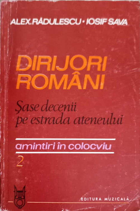 DIRIJORI ROMANI. SASE DECENII PE ESTRADA ATENEULUI. AMINTIRI IN COLOCVIU VOL.2-ALEX. RADULESCU, IOSIF SAVA