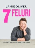 7 feluri. Idei simple pentru fiecare zi a saptamanii/Jamie Oliver