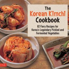 Korean Kimchi Cookbook: 78 Fiery Recipes for Korea's Legendary Pickled and Fermented Vegetables